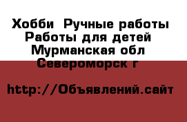 Хобби. Ручные работы Работы для детей. Мурманская обл.,Североморск г.